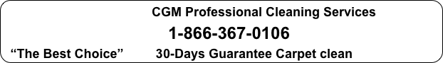 CGM Professional Cleaning Services
1-866-367-0106
“The Best Choice” 30-Days Guarantee Carpet clean